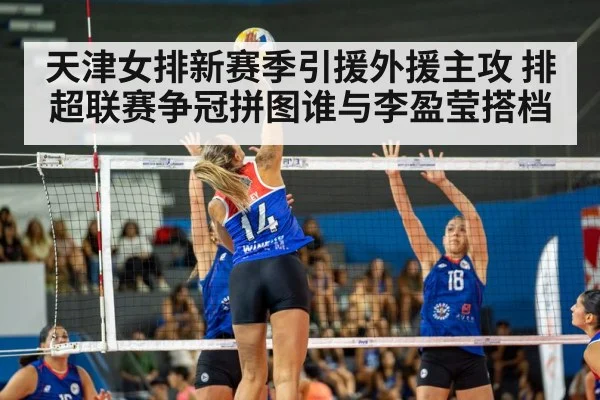 天津女排新赛季引援外援主攻 排超联赛争冠拼图谁与李盈莹搭档